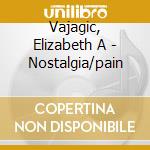 Vajagic, Elizabeth A - Nostalgia/pain cd musicale di VAJAGIC ELIZABETH ANKA
