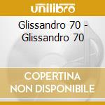 Glissandro 70 - Glissandro 70 cd musicale di GLISSANDRO 70
