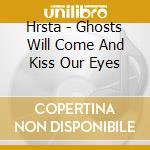 Hrsta - Ghosts Will Come And Kiss Our Eyes cd musicale di HRSTA