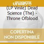 (LP Vinile) Dead Science (The) - Throne Ofblood lp vinile di Dead Science (The)