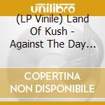 (LP Vinile) Land Of Kush - Against The Day (2 Lp) vinile
