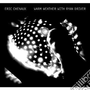 Eric Chenaux - Warm Weather With Ryan Driver cd musicale di Eric Cheneaux