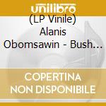 (LP Vinile) Alanis Obomsawin - Bush Lady lp vinile di Alanis Obomsawin