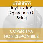 Joyfultalk-A Separation Of Being cd musicale