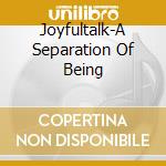 Joyfultalk-A Separation Of Being cd