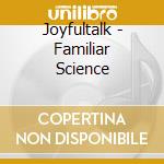 Joyfultalk - Familiar Science cd musicale