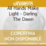 All Hands Make Light - Darling The Dawn cd musicale
