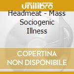 Headmeat - Mass Sociogenic Illness cd musicale di Headmeat