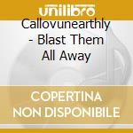 Callovunearthly - Blast Them All Away cd musicale di Callovunearthly
