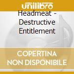 Headmeat - Destructive Entitlement cd musicale di Headmeat
