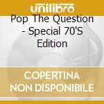 Pop The Question - Special 70'S Edition cd