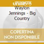 Waylon Jennings - Big Country cd musicale di Waylon Jennings