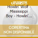 Howlin' Wolf - Mississippi Boy - Howlin' Wolf cd musicale di Howlin' Wolf