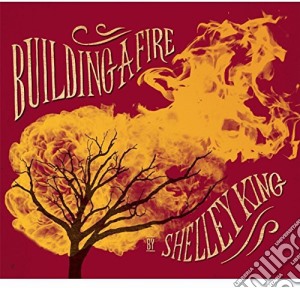 Shelley King - Building A Fire cd musicale di Shelley King