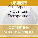 Cd - Arpanet - Quantum Transposition cd musicale di ARPANET