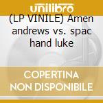 (LP VINILE) Amen andrews vs. spac hand luke lp vinile di AMEN ANDREWS VS. SPA