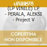 (LP VINILE) LP - PERALA, ALEKSI - Project V cd
