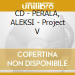 CD - PERALA, ALEKSI - Project V cd musicale di Aleksi Perala