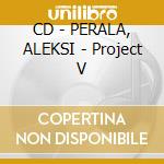 CD - PERALA, ALEKSI - Project V cd