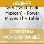 Spm (South Park Mexican) - Power Moves The Table cd musicale di Spm ( South Park Mexican )