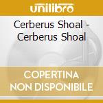 Cerberus Shoal - Cerberus Shoal cd musicale di Cerberus Shoal