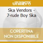 Ska Vendors - 7-rude Boy Ska cd musicale di Ska Vendors