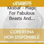 Kksbaf - Magic For Fabulous Beasts And Musical Animals cd
