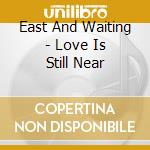 East And Waiting - Love Is Still Near cd