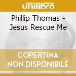 Phillip Thomas - Jesus Rescue Me cd