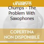 Chumps - The Problem With Saxophones cd