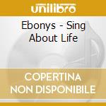 Ebonys - Sing About Life cd musicale di Ebonys