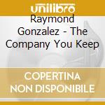 Raymond Gonzalez - The Company You Keep cd