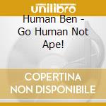 Human Ben - Go Human Not Ape! cd