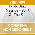 Kyoto Jazz Massive - Spirit Of The Sun cd musicale di Kyoto Jazz Massive