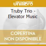 Truby Trio - Elevator Music cd musicale di Truby Trio