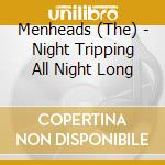 Menheads (The) - Night Tripping All Night Long cd musicale di Menheads (The)