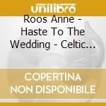 Roos Anne - Haste To The Wedding - Celtic Wedding Music cd musicale di Roos Anne