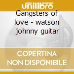 Gangsters of love - watson johnny guitar cd musicale di Johnny 