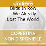 Birds In Row - We Already Lost The World cd musicale di Birds In Row