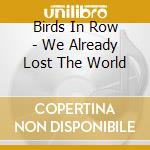 Birds In Row - We Already Lost The World cd