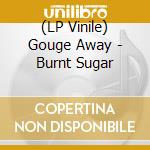 (LP Vinile) Gouge Away - Burnt Sugar vinile