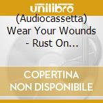 (Audiocassetta) Wear Your Wounds - Rust On The Gates Of Heaven cd