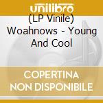 (LP Vinile) Woahnows - Young And Cool vinile