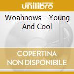 Woahnows - Young And Cool cd musicale di Woahnows