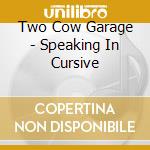 Two Cow Garage - Speaking In Cursive cd musicale di Two Cow Garage