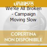 We'Re All Broken - Campaign Moving Slow cd