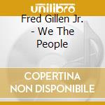 Fred Gillen Jr. - We The People cd musicale di Fred Gillen Jr.