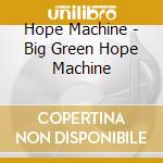 Hope Machine - Big Green Hope Machine cd musicale di Hope Machine