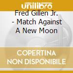 Fred Gillen Jr. - Match Against A New Moon cd