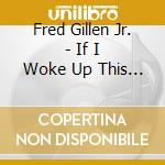 Fred Gillen Jr. - If I Woke Up This Morning & Died cd